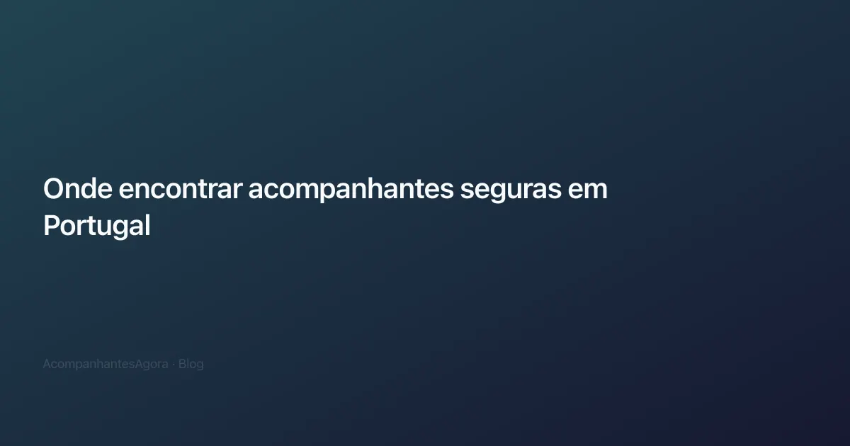 Onde encontrar acompanhantes seguras em Portugal