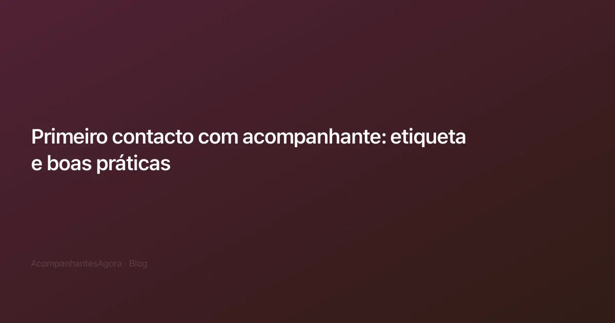 Primeiro contacto com acompanhante: etiqueta e boas práticas