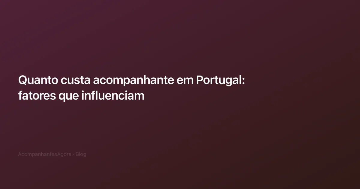 Quanto custa acompanhante em Portugal: fatores que influenciam
