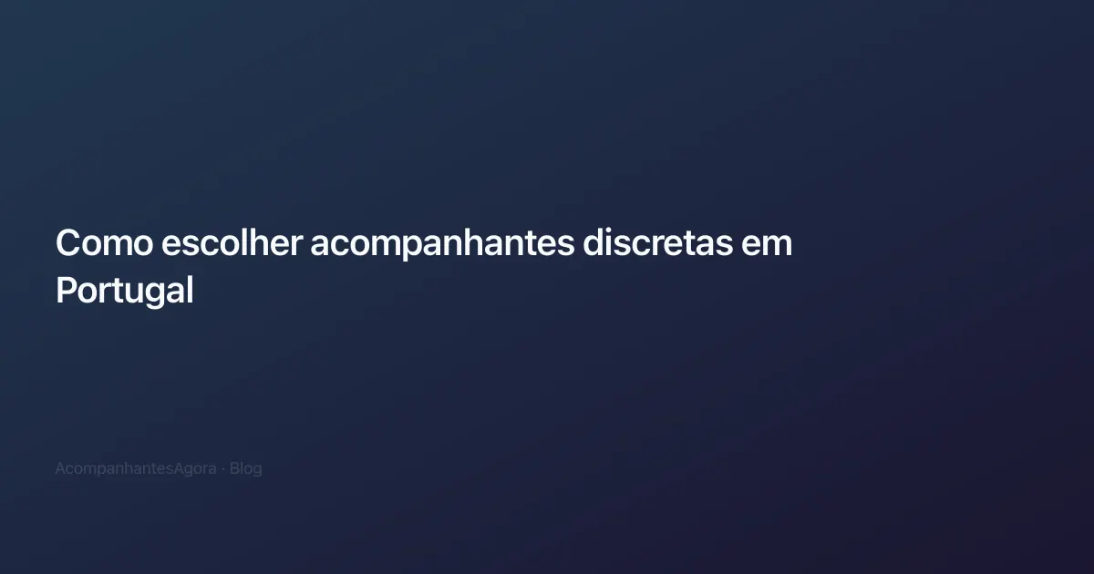 Como escolher acompanhantes discretas em Portugal